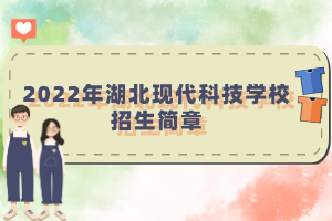 2022年湖北現(xiàn)代科技學校招生簡章